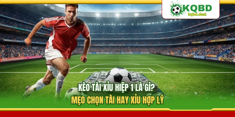 Kèo Tài Xỉu Hiệp 1 Là Gì? Mẹo Chọn Tài Hay Xỉu Hợp Lý
